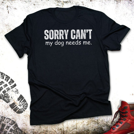 Sorry Can't My Dog Needs Me - Unisex T-Shirt