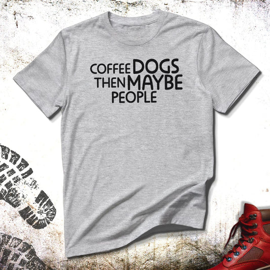 Coffee Dogs Then Maybe People - Unisex T-Shirt
