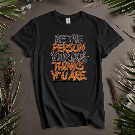 Be The Person Your Dog Thinks You Are - Unisex T-Shirt