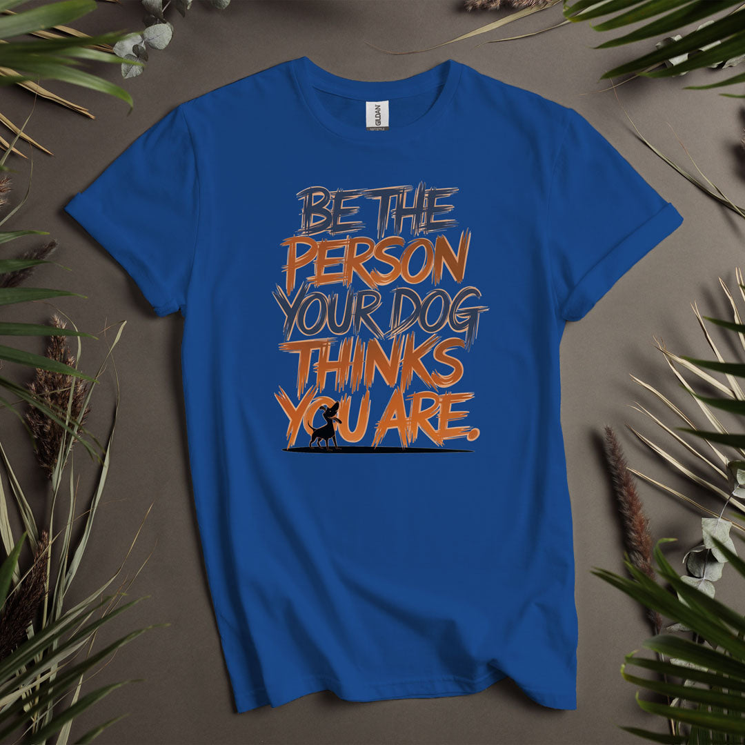 Be The Person Your Dog Thinks You Are - Unisex T-Shirt