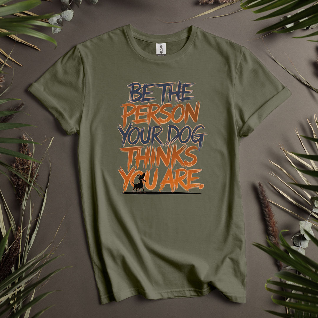 Be The Person Your Dog Thinks You Are - Unisex T-Shirt