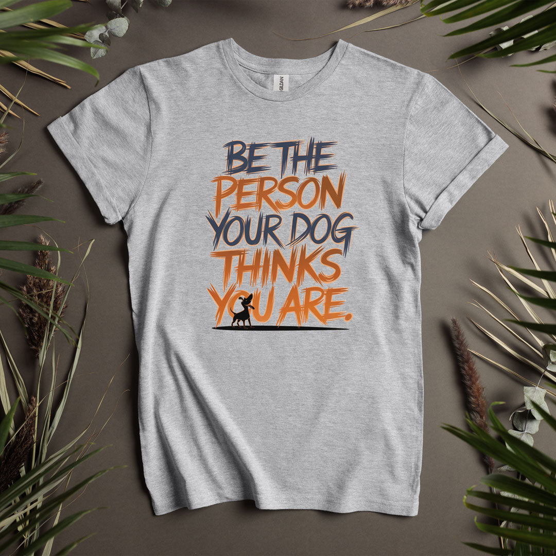 Be The Person Your Dog Thinks You Are - Unisex T-Shirt